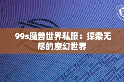 99s魔兽世界私服：探索无尽的魔幻世界