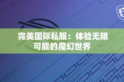 完美国际私服：体验无限可能的魔幻世界