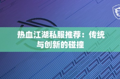 热血江湖私服推荐：传统与创新的碰撞