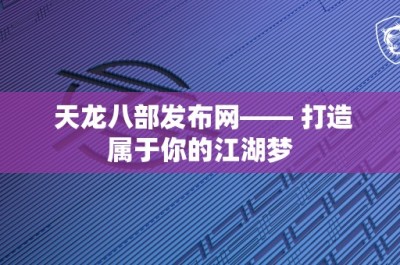 天龙八部发布网—— 打造属于你的江湖梦