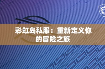 彩虹岛私服：重新定义你的冒险之旅