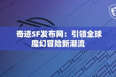 奇迹SF发布网：引领全球魔幻冒险新潮流