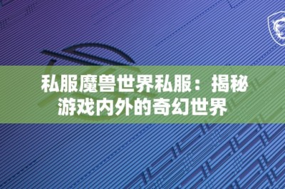 私服魔兽世界私服：揭秘游戏内外的奇幻世界