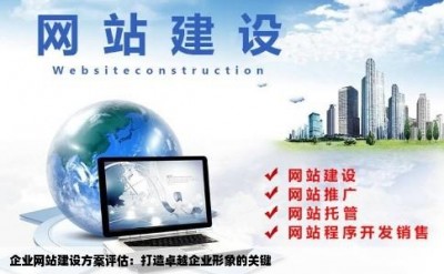 企业网站建设方案评估：打造卓越企业形象的关键