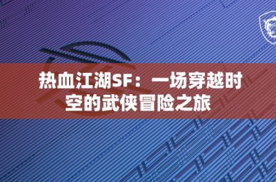 热血江湖SF：一场穿越时空的武侠冒险之旅