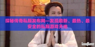 探秘传奇私服发布网—发现最新、最热、最安全的私服游戏天地