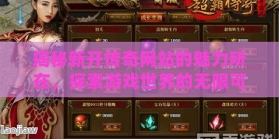 揭秘新开传奇网站的魅力所在，探索游戏世界的无限可能