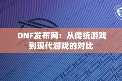 DNF发布网：从传统游戏到现代游戏的对比