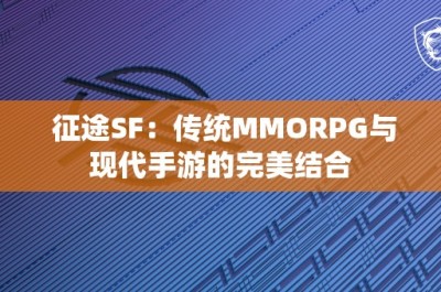 征途SF：传统MMORPG与现代手游的完美结合