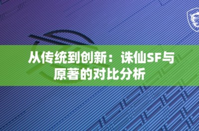 从传统到创新：诛仙SF与原著的对比分析