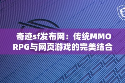 奇迹sf发布网：传统MMORPG与网页游戏的完美结合