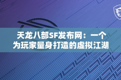 天龙八部SF发布网：一个为玩家量身打造的虚拟江湖