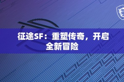 征途SF：重塑传奇，开启全新冒险