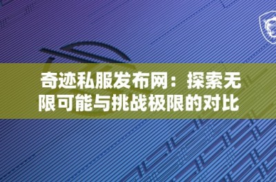 奇迹私服发布网：探索无限可能与挑战极限的对比