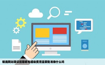 雄商网站建设前期都有哪些费用需要我准备什么吗