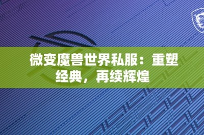 微变魔兽世界私服：重塑经典，再续辉煌