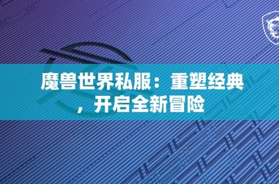 魔兽世界私服：重塑经典，开启全新冒险