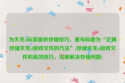 为天龙sf玩家提供存储技巧，重写标题为“正确存储天龙sf游戏文件的方法”(存储天龙sf游戏文件的高效技巧，完美解决存储问题)