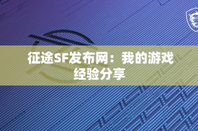 征途SF发布网：我的游戏经验分享