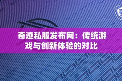 奇迹私服发布网：传统游戏与创新体验的对比