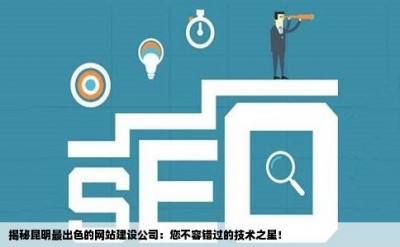 揭秘昆明最出色的网站建设公司：您不容错过的技术之星！