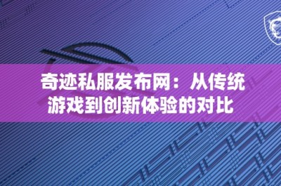 奇迹私服发布网：从传统游戏到创新体验的对比