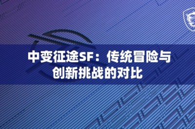 中变征途SF：传统冒险与创新挑战的对比