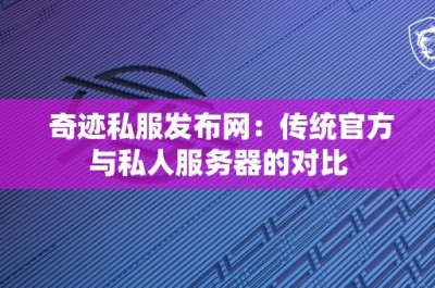 奇迹私服发布网：传统官方与私人服务器的对比