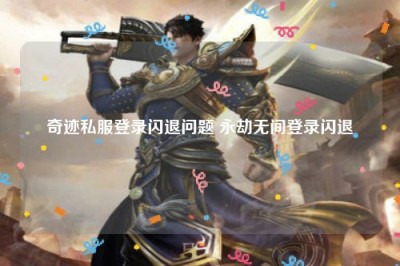 奇迹私服登录闪退问题 永劫无间登录闪退