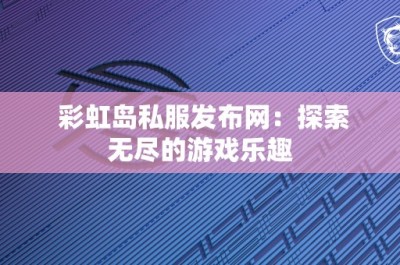 彩虹岛私服发布网：探索无尽的游戏乐趣