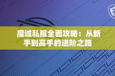 魔域私服全面攻略：从新手到高手的进阶之路