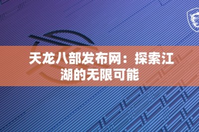 天龙八部发布网：探索江湖的无限可能