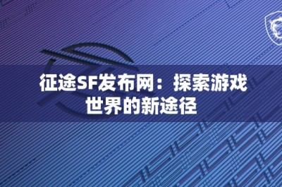 征途SF发布网：探索游戏世界的新途径