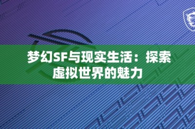 梦幻SF与现实生活：探索虚拟世界的魅力