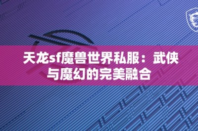 天龙sf魔兽世界私服：武侠与魔幻的完美融合