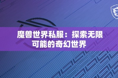 魔兽世界私服：探索无限可能的奇幻世界