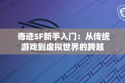 奇迹SF新手入门：从传统游戏到虚拟世界的跨越