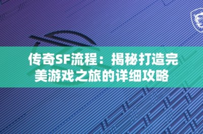 传奇SF流程：揭秘打造完美游戏之旅的详细攻略