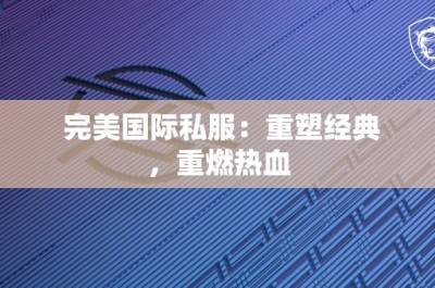 完美国际私服：重塑经典，重燃热血