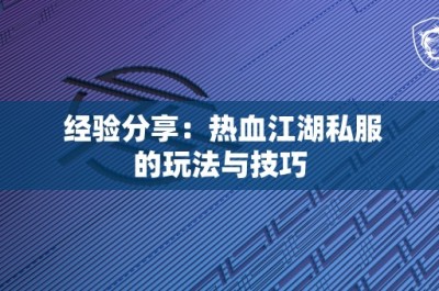 经验分享：热血江湖私服的玩法与技巧