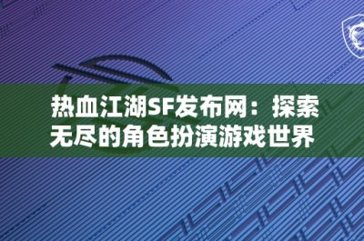 热血江湖SF发布网：探索无尽的角色扮演游戏世界