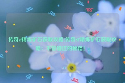 传奇sf精炼矿石获取攻略(传奇SF精炼矿石获取攻略：不容错过的秘籍！)