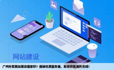 广州外贸网站建设哪家好？揭秘优质服务商，助您开拓海外市场！