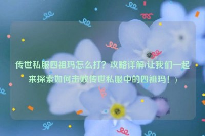 传世私服四祖玛怎么打？攻略详解(让我们一起来探索如何击败传世私服中的四祖玛！)