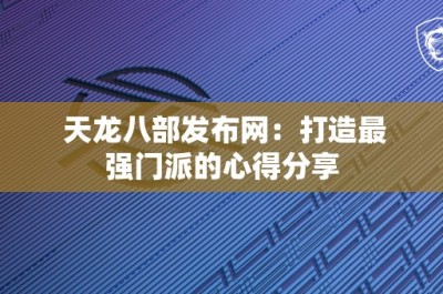 天龙八部发布网：打造最强门派的心得分享