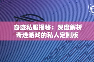 奇迹私服揭秘：深度解析奇迹游戏的私人定制版