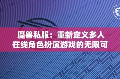 魔兽私服：重新定义多人在线角色扮演游戏的无限可能