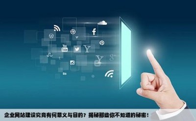 企业网站建设究竟有何意义与目的？揭秘那些你不知道的秘密！