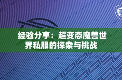 经验分享：超变态魔兽世界私服的探索与挑战