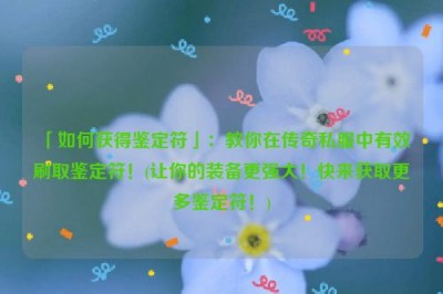 「如何获得鉴定符」：教你在传奇私服中有效刷取鉴定符！(让你的装备更强大！快来获取更多鉴定符！)